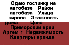 Сдаю гостинку на автобазе › Район ­ автобаза › Улица ­ кирова › Этажность дома ­ 5 › Цена ­ 10 000 - Приморский край, Артем г. Недвижимость » Квартиры аренда   